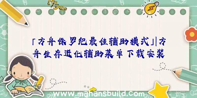 「方舟侏罗纪最佳辅助模式」|方舟生存进化辅助菜单下载安装